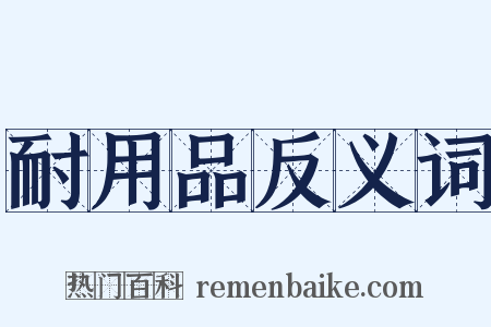 耐用品反义词是什么意思的图片
